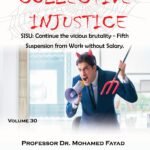 COLLECTIVE INJUSTICE (VOLUME 30)SJSU: Continue the vicious brutality - Fifth Suspension from Work without Salary.- by Professor Dr. Mohamed Fayad