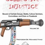 COLLECTIVE INJUSTICE (VOLUME 34)Beware of Certain Groups, Media, Culture Seminars, Commit- tees, and Clubs on Facebook- by Professor Dr. Mohamed Fayad